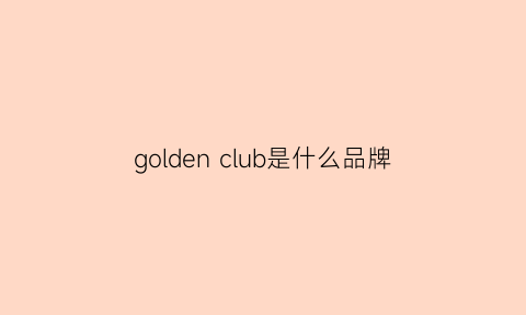 goldenclub是什么品牌(golden是什么档次)
